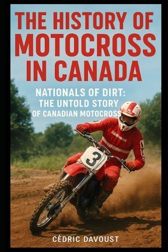 The History of Motocross in Canada: Nationals of Dirt: The Untold Story of Canadian Motocross