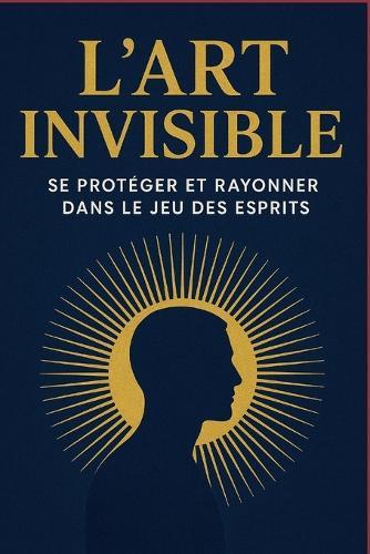 L'art Invisible: Se protéger et rayonner dans le jeu des esprits Introduction
