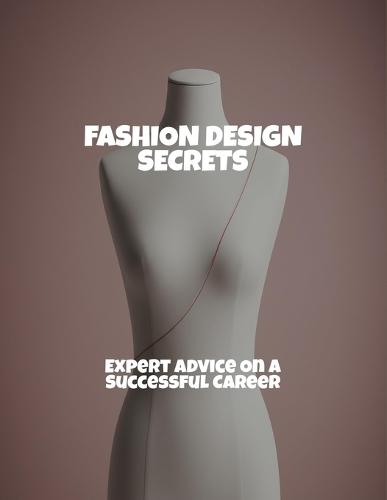 Fashion Design Secrets: Expert Advice On A Successful Career