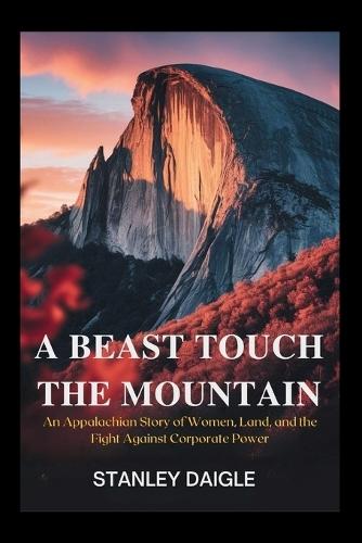 A Beast Touch the Mountain: An Appalachian Story of Women, Land, and the Fight Against Corporate Power