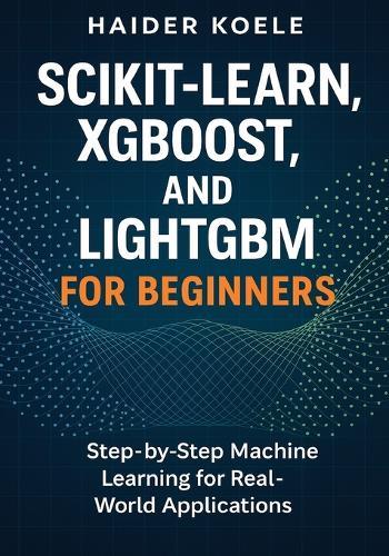Scikit-Learn, XGBoost, and LightGBM for Beginners: Step-by-Step Machine Learning for Real-World Applications