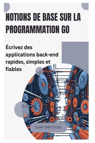 Notions de base sur la programmation Go: Écrivez des applications back-end rapides, simples et fiables