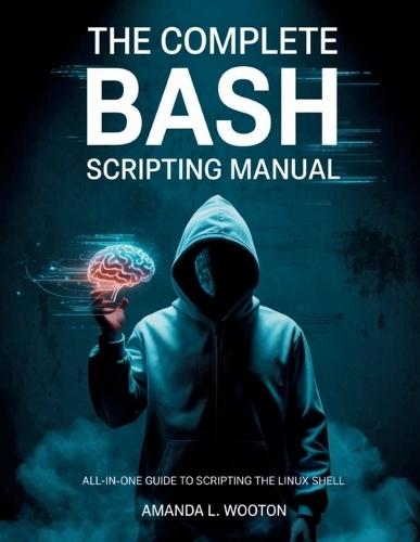 The Complete Bash Scripting Manual: All-in-One Guide to Scripting the Linux Shell