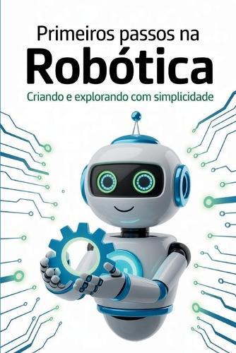 Primeiros Passos Na Robótica: Criando e explorando com simplicidade