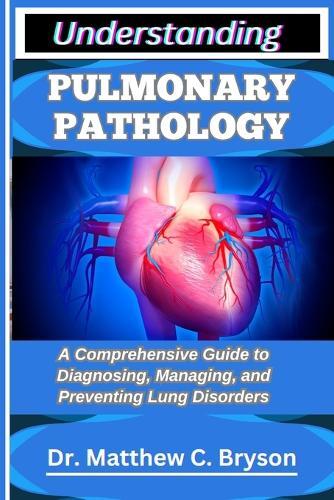 Understanding Pulmonary Pathology: A Comprehensive Guide to Diagnosing, Managing, and Preventing Lung Disorders