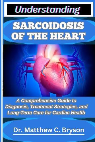 Understanding Sarcoidosis of the Heart: A Comprehensive Guide to Diagnosis, Treatment Strategies, and Long-Term Care for Cardiac Health