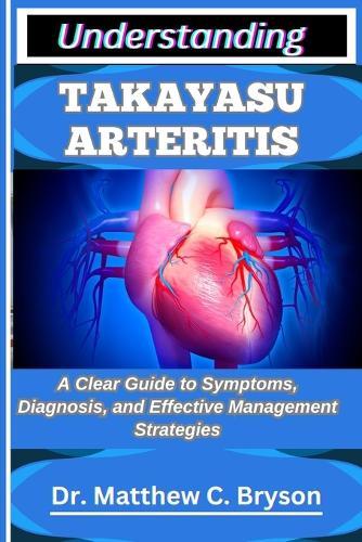 Understanding Takayasu Arteritis: A Clear Guide to Symptoms, Diagnosis, and Effective Management Strategies