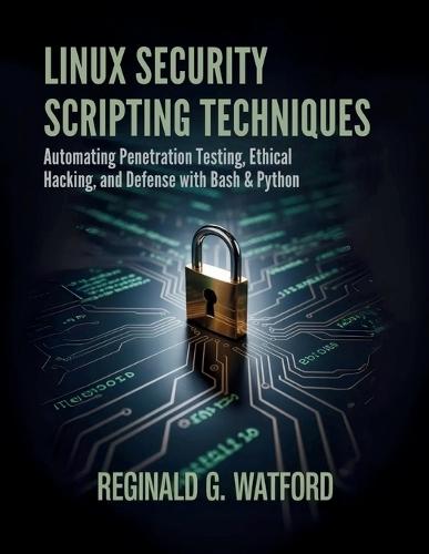 Linux Security Scripting Techniques: Automating Penetration Testing, Ethical Hacking, and Defense with Bash & Python
