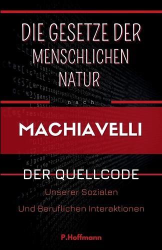 Die Gesetze der menschlichen Natur nach Machiavelli: Der Quellcode unserer sozialen und beruflichen Interaktionen