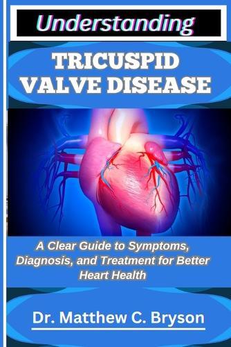Understanding Tricuspid Valve Disease: A Clear Guide to Symptoms, Diagnosis, and Treatment for Better Heart Health