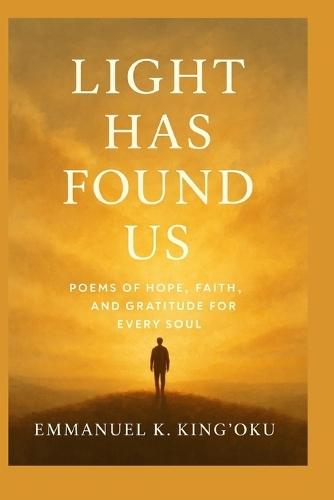 Light has found us: Poems of Hope, Faith, and Gratitude in Dark Times