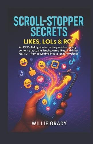 Scroll-Stopper Secrets - Likes, LOLs & ROI: An INFP's field guide t o crafting scroll-stopping content that sparks laughs, earns likes, and drives real ROI-from Tokyo timelines to Texas newsfeeds'