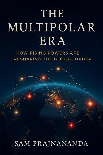 The Multipolar Era.: How Rising Powers Are Reshaping the Global Order.