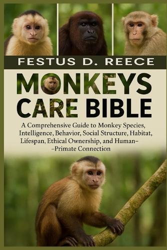 Monkeys Care Bible: A Comprehensive Guide to Monkey Species, Intelligence, Behavior, Social Structure, Habitat, Lifespan, Ethical Ownership, and Human-Primate Connection