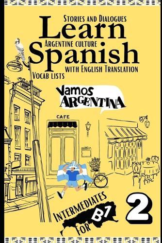 Learn Spanish With Stories B1: Bilingual Spanish-English Texts (Dialogues, Poems, Articles & More), Featuring the B1 Vocabulary with an Argentinian flavor for Intermediates (Part 2)