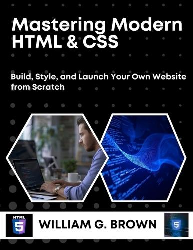Mastering Modern HTML & CSS: Build, Style, and Launch Your Own Website from Scratch