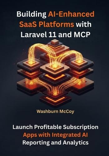 Building AI-Enhanced SaaS Platforms with Laravel 11 and MCP: Launch Profitable Subscription Apps with Integrated AI Reporting and Analytics