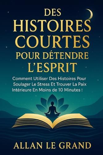 Des Histoires Courtes Pour Détendre l'Esprit: Comment utiliser des histoires pour soulager le stress et trouver la paix intérieure en moins de 10 minutes !