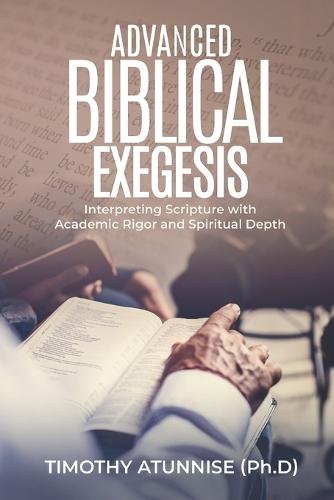 Advanced Biblical Exegesis: Interpreting Scripture with Academic Rigor and Spiritual Depth