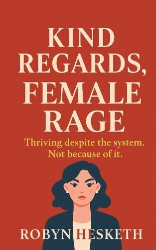 Kind Regards, Female Rage: Thriving despite the system. Not because of it.