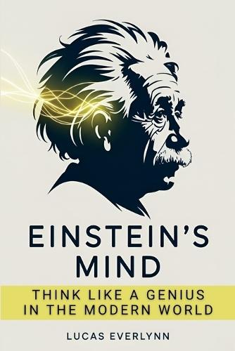 Einstein's Mind: Think Like a Genius in the Modern World: Master the Four Pillars of Breakthrough Thinking for Business, Innovation, and Personal Success