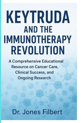 Keytruda and the Immunotherapy Revolution: A Comprehensive Educational Resource on Cancer Care, Clinical Success, and Ongoing Research