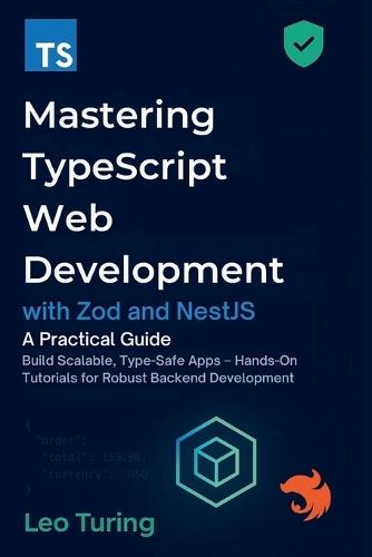 Mastering TypeScript Web Development with Zod and NestJS: A Practical Guide - Build Scalable, Type-Safe Apps - Hands-On Tutorials for Robust Backend Development