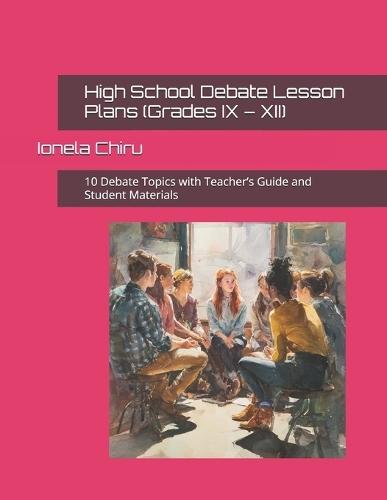 High School Debate Lesson Plans (Grades IX - XII): 10 Debate Topics with Teacher's Guide and Student Materials