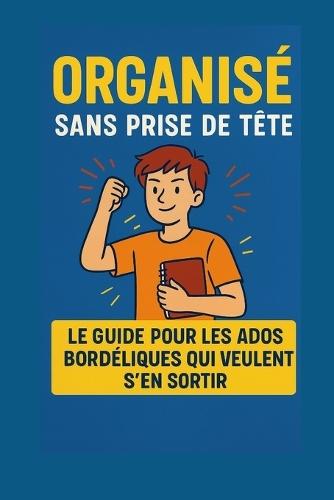 Organisé sans prise de tête: Le guide pour les ados bordéliques qui veulent s'en sortir sans y passer des heures