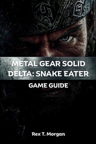 Metal Gear Solid Delta: SNAKE EATER GAME GUIDE: The ultimate strategy compendium for mastering stealth, combat, and exploration. Expert tactics, comprehensive walk-throughs, and insider tips for players of all skill levels