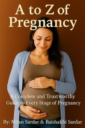 A to Z of Pregnancy: A Complete and Trustworthy Guide to Every Stage of Pregnancy
