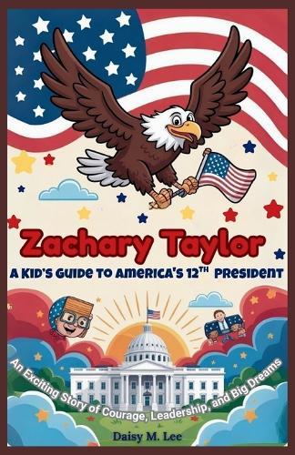 Zachary Taylor: A Kid's Guide to America's 12th President: An Exciting Story of Courage, Leadership, and Big Dreams