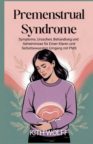 Premenstrual Syndrome: Symptome, Ursachen, Behandlung und Geheimnisse für einen klaren und selbstbewussten Umgang mit PMS