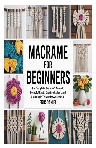 Macrame for Beginners: The Complete Beginner's Guide to Beautiful Knots, Creative Pattern, and Stunning DIY Home Decor Projects