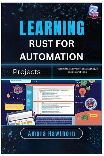 Learning Rust for Automation Projects: Automate everyday tasks with Rust scripts and tools