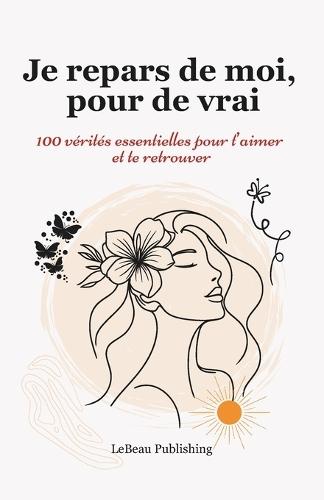 Je repars de moi, pour de vrai: 100 vérités essentielles pour t'aimer et te retrouver.