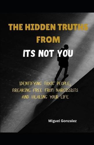 The Hidden Truths from It's Not You: Identifying Toxic People, Breaking Free from Narcissists and Healing Your Life