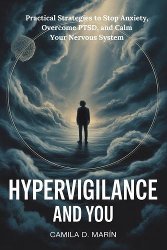 Hypervigilance and You: Practical Strategies to Stop Anxiety, Overcome PTSD, and Calm Your Nervous System