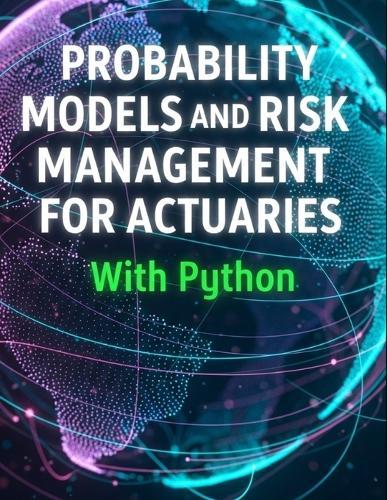 Probability Models and Risk Management for Actuaries With Python: A Code-First Guide to Insurance Risk, Capital, and Decision-Making