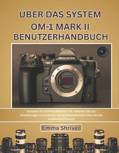 Über Das System Om-1 Mark II Benutzerhandbuch: Schalten Sie Profi-Funktionen frei, meistern Sie alle Einstellungen und machen Sie atemberaubende Fotos wie ein erfahrener Fotograf