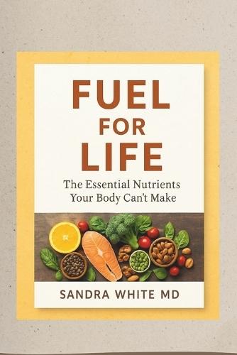 Fuel for Life: The Essential Nutrients Your Body Can't Make