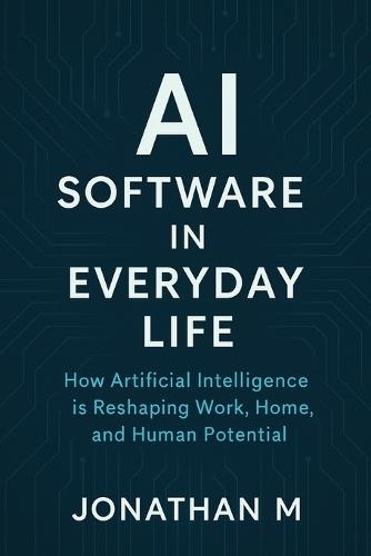 AI Software in Everyday Life: How Artificial Intelligence is Reshaping Work, Home, and Human Potential