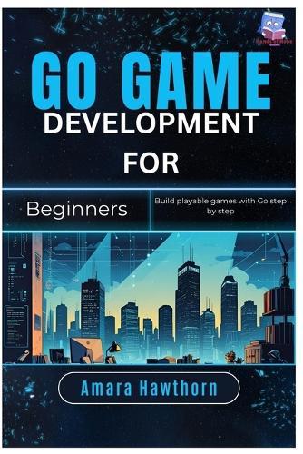 Go Game Development for Beginners: Build playable games with Go step by step
