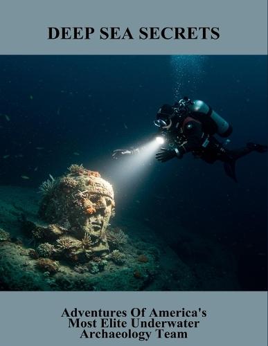 Deep Sea Secrets: Adventures Of America'S Most Elite Underwater Archaeology Team