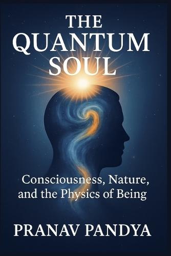 THE QUANTUM SOUL Consciousness, Nature, and the Physics of Being