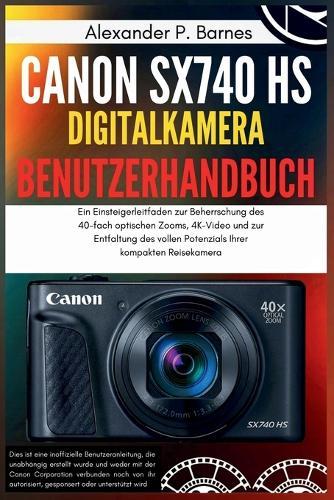 Canon SX740 HS Digitalkamera Benutzerhandbuch: Ein Einsteigerleitfaden zur Beherrschung des 40-fach optischen Zooms, 4K-Video und zur Entfaltung des vollen Potenzials Ihrer kompakten Reisekamera
