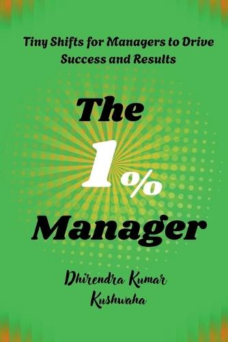 The 1% Manager: Tiny Shifts for Managers to Drive Success and Results