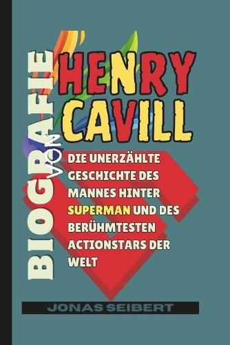 Biografie von Henry Cavill: Die unerzählte Geschichte des Mannes hinter Superman und des berühmtesten Actionstars der Welt