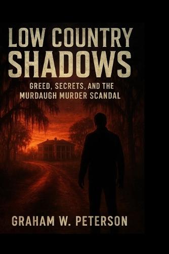 Low Country Shadows: Greed, Secrets, and the Murdaugh Murder Scandal