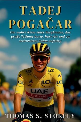 Tadej PogaČar: Die wahre Reise eines Bergkindes, das große Träume hatte, hart ritt und zu weltweitem Ruhm aufstieg